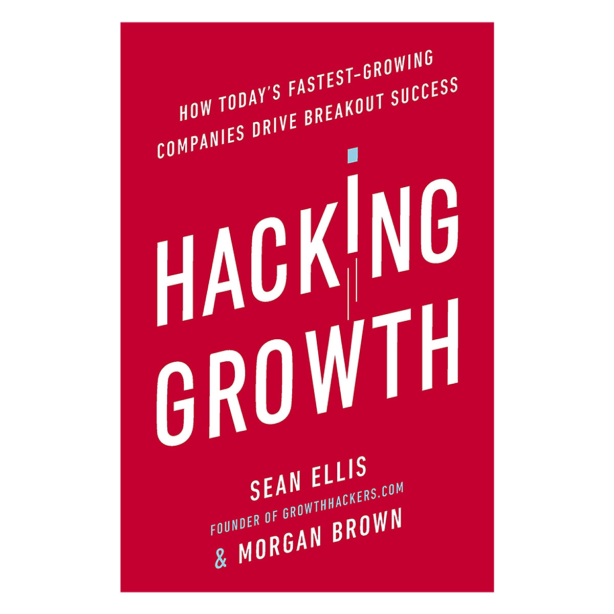 Hacking Growth: How Today's Fastest-Growing Companies Drive Breakout Success