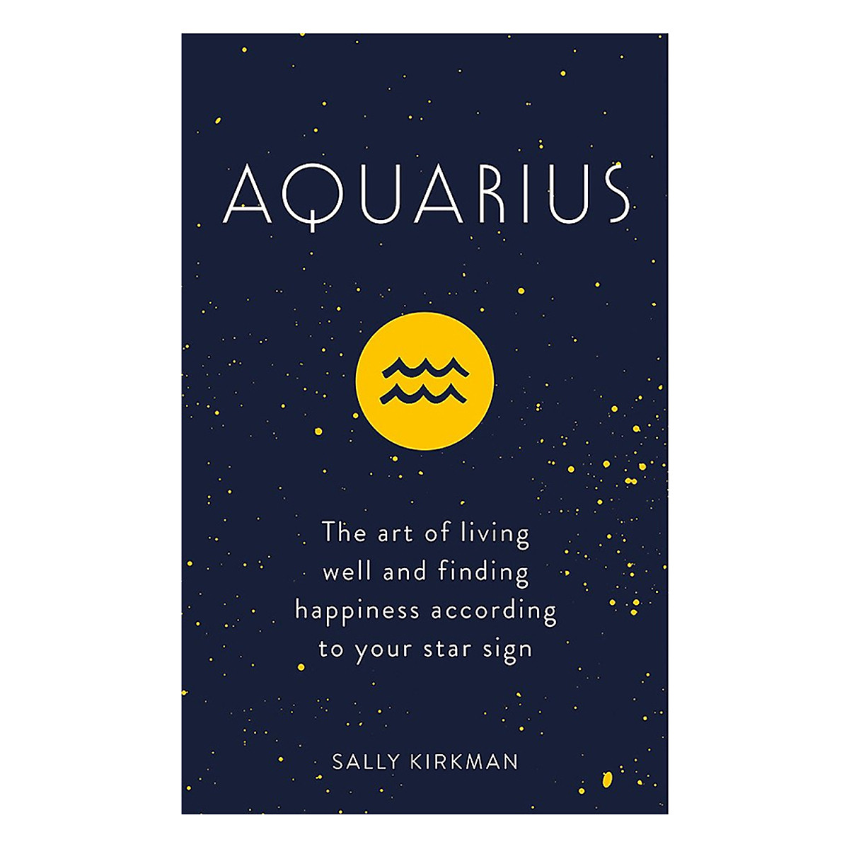 Aquarius: The Art Of Living Well And Finding Happiness According To Your Star Sign