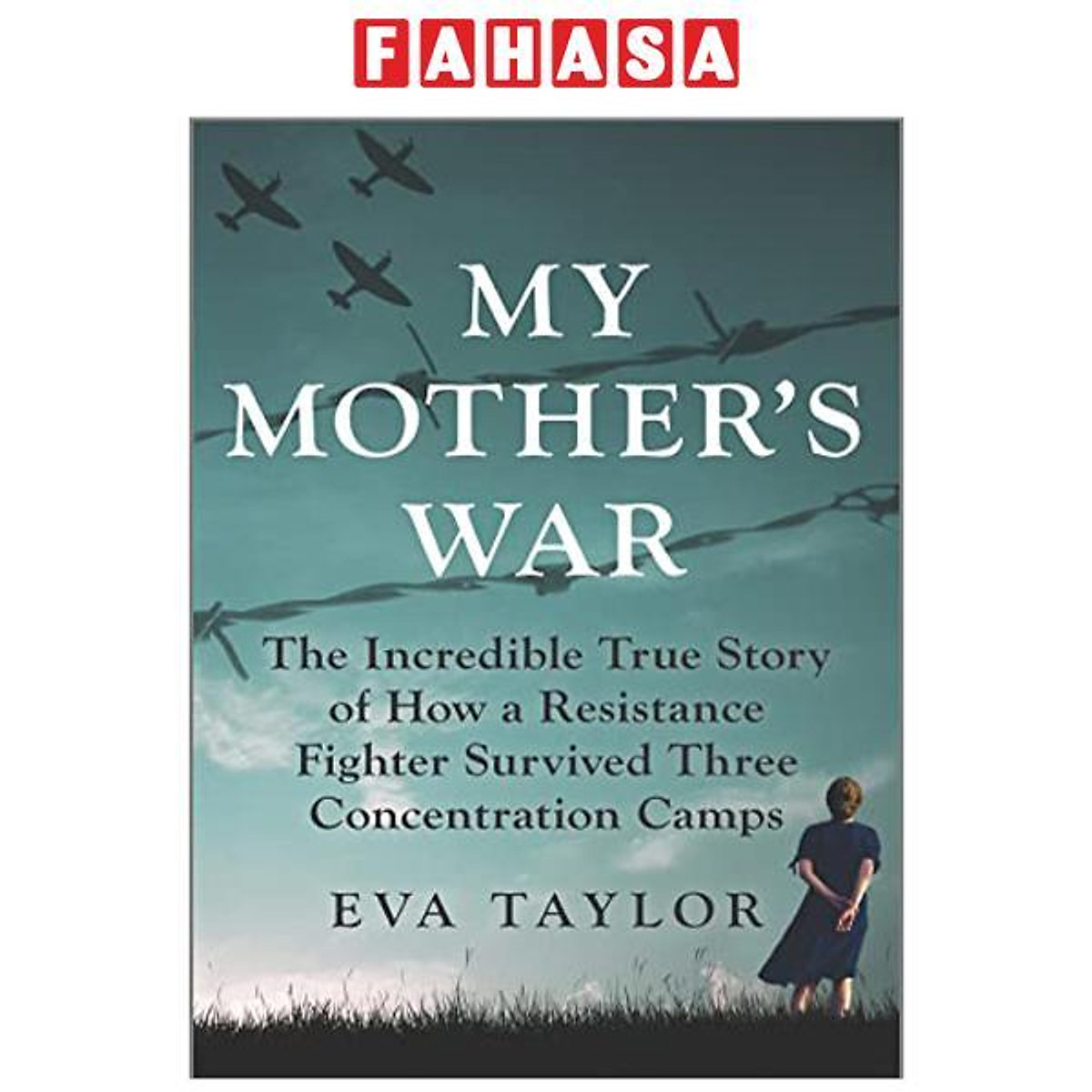 My Mother's War: The Incredible True Story Of How A Resistance Fighter Survived Three Concentration Camps