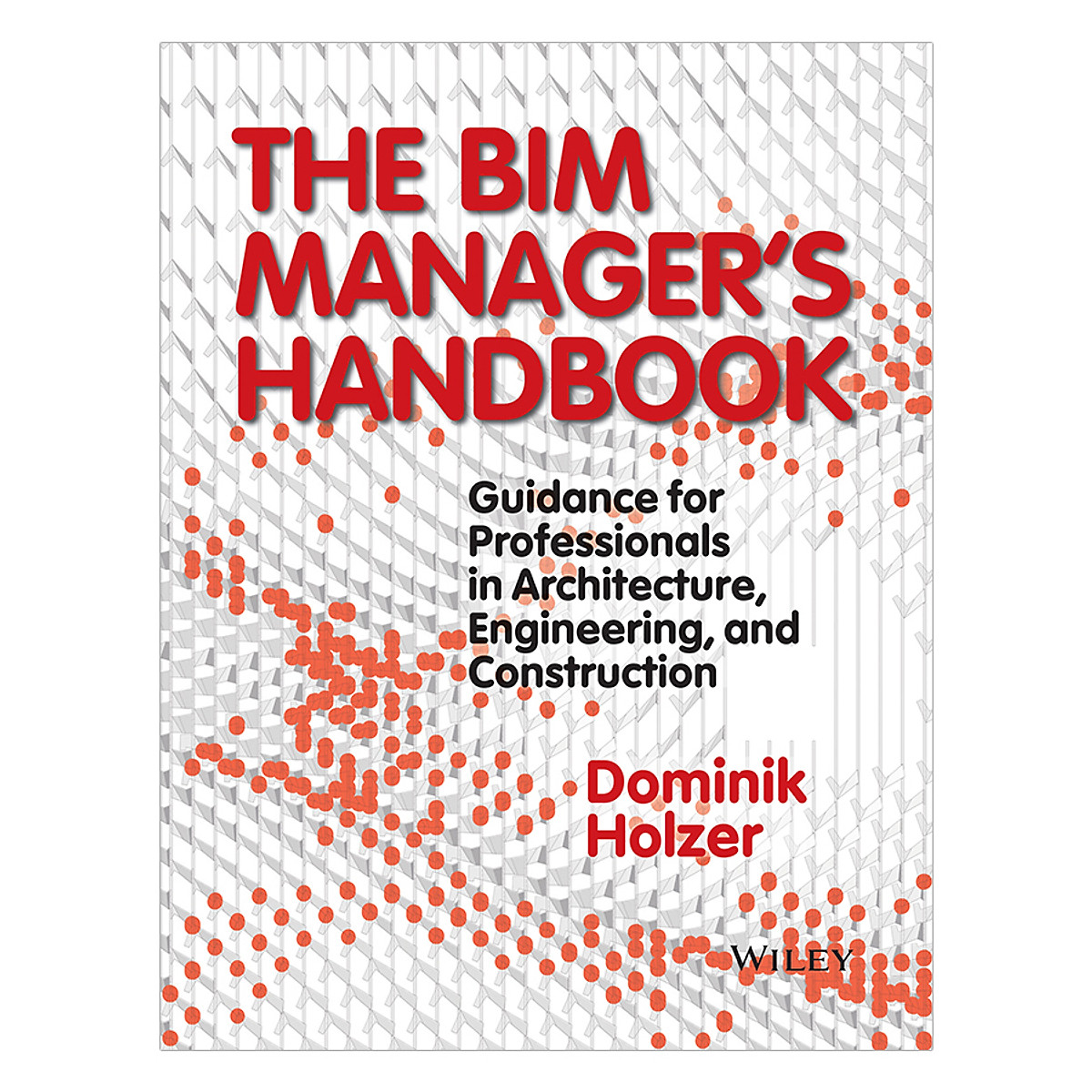 The BIM Manager's Handbook - Guidance For Professionals In Architecture, Engineering And Cconstruction