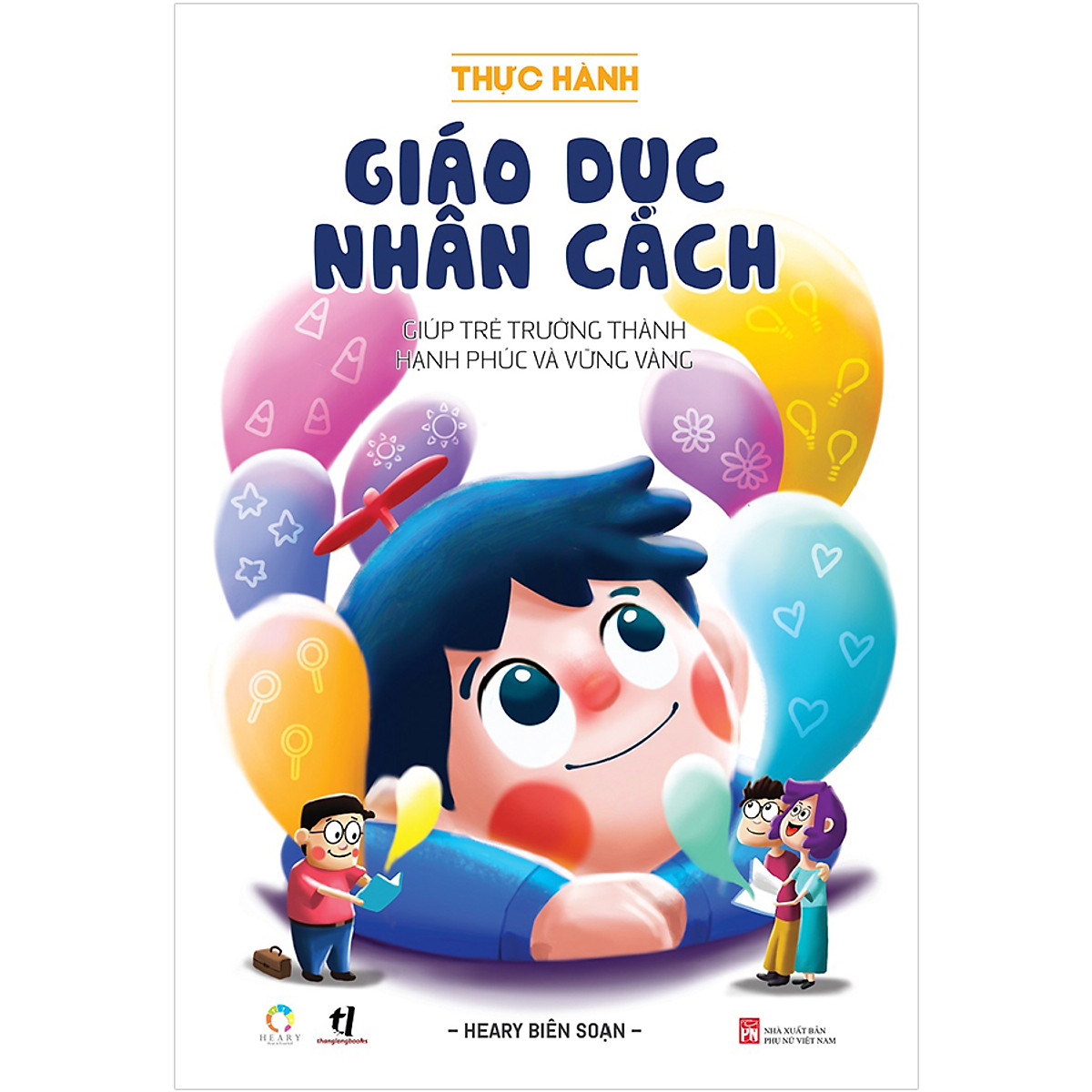 Thực Hành Giáo Dục Nhân Cách (Giúp Trẻ Trưởng Thành Hạnh Phúc Và Vững Vàng)