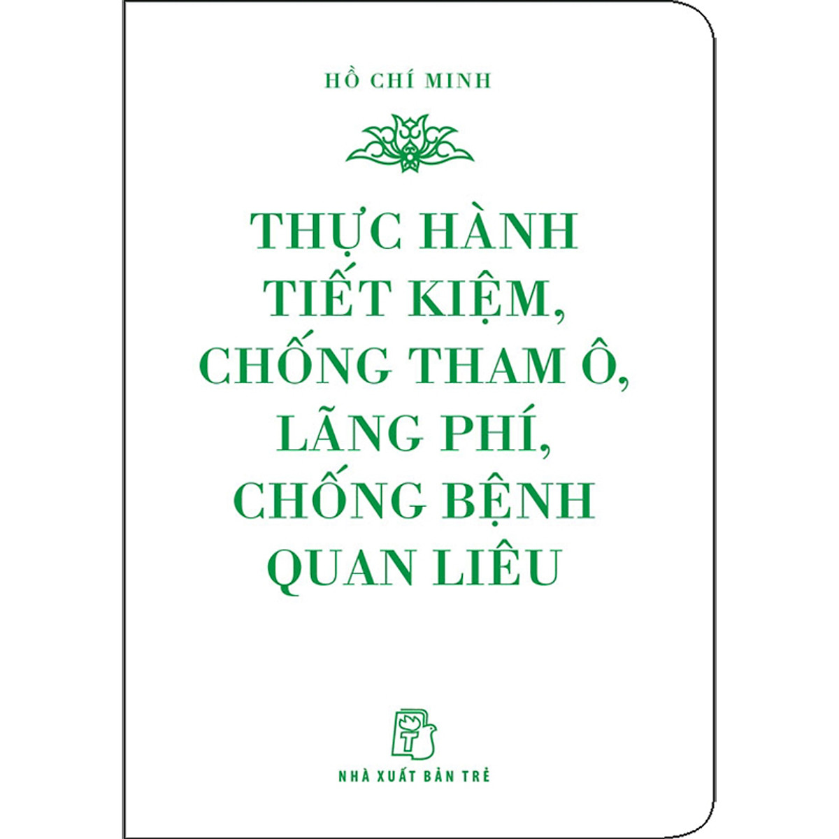 Di Sản Hồ Chí Minh - Thực Hành Tiết Kiệm, Chống Tham Ô, Lãng Phí, Chống Bệnh Quan Liêu (Khổ Nhỏ)(Tái Bản 2020)