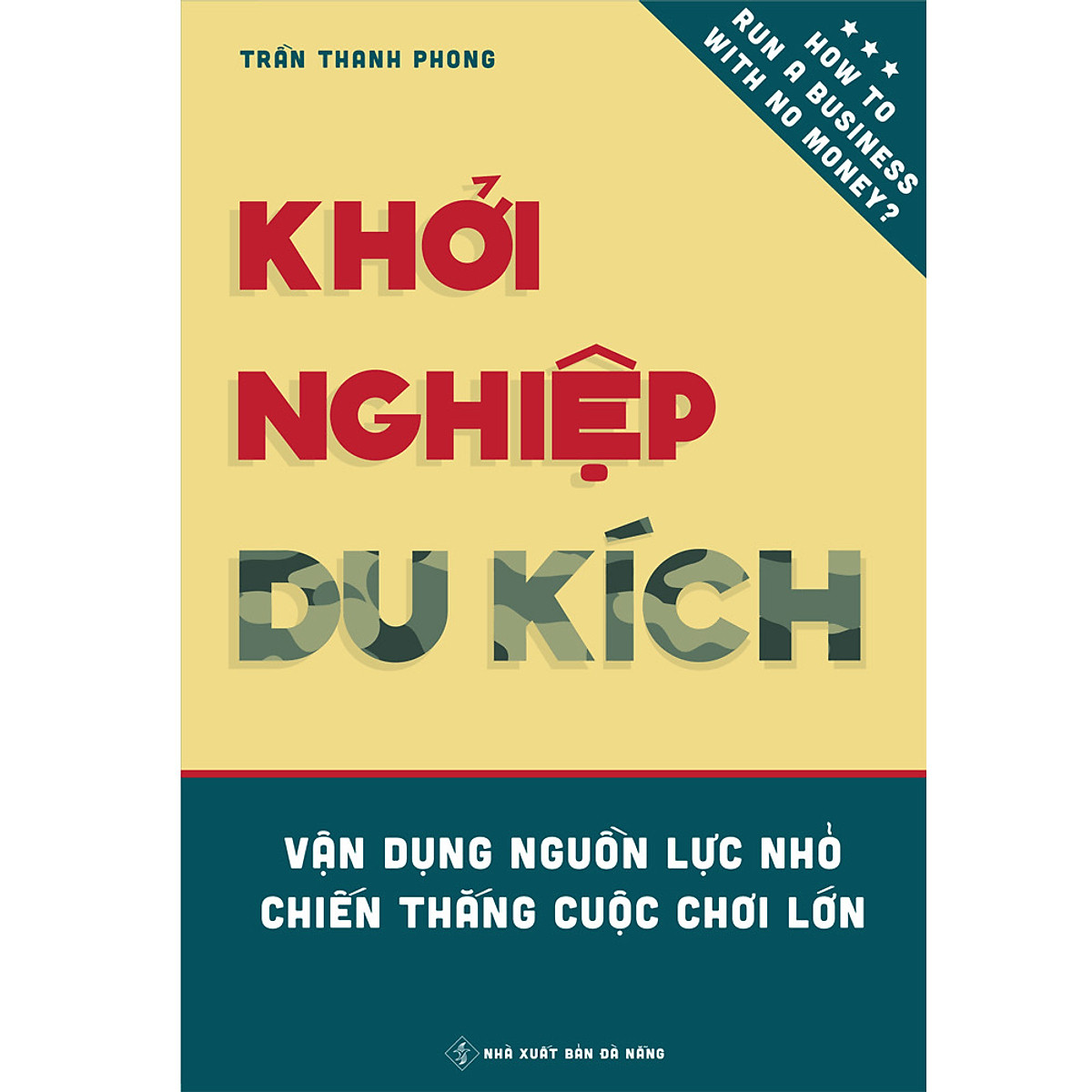 Khởi Nghiệp Du Kích - Vận dụng nguồn lực nhỏ, Chiến thắng cuộc chơi lớn - Kinh doanh ít vốn: Làm thế nào để khởi động và vận hành doanh nghiệp bằng nguồn vốn hạn hẹp?