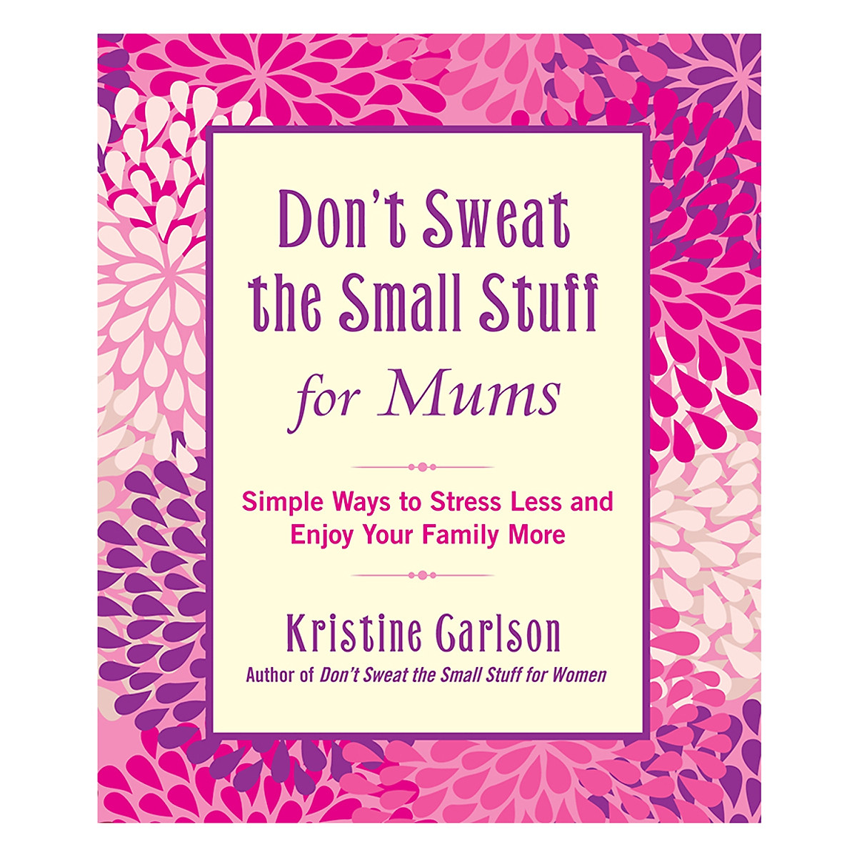 Don't Sweat The Small Stuff For Moms: Simple Ways to Stress Less and Enjoy Your Family More