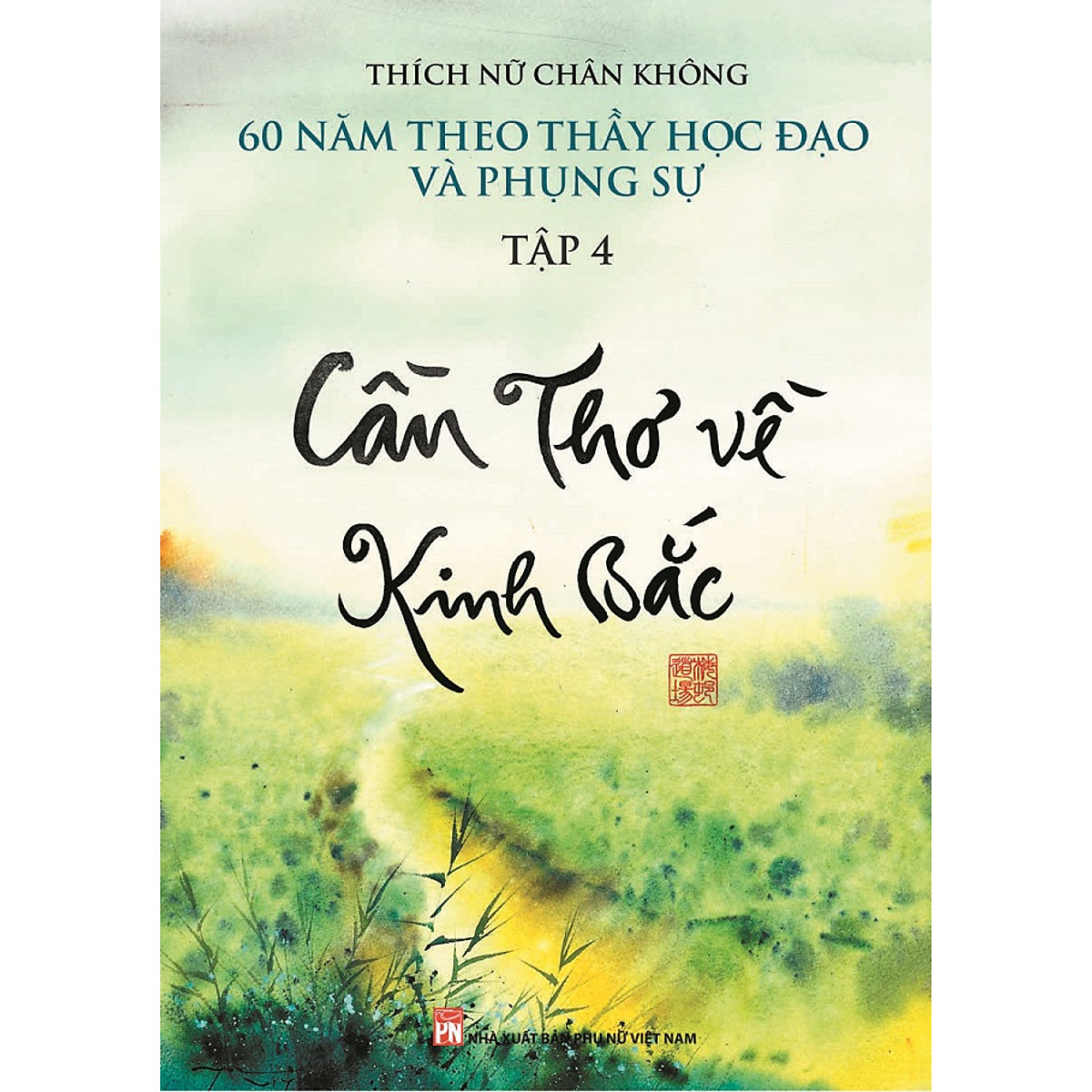 CẦN THƠ VỀ KINH BẮC - 60 năm theo Thầy học đạo và phụng sự (Tập 4)