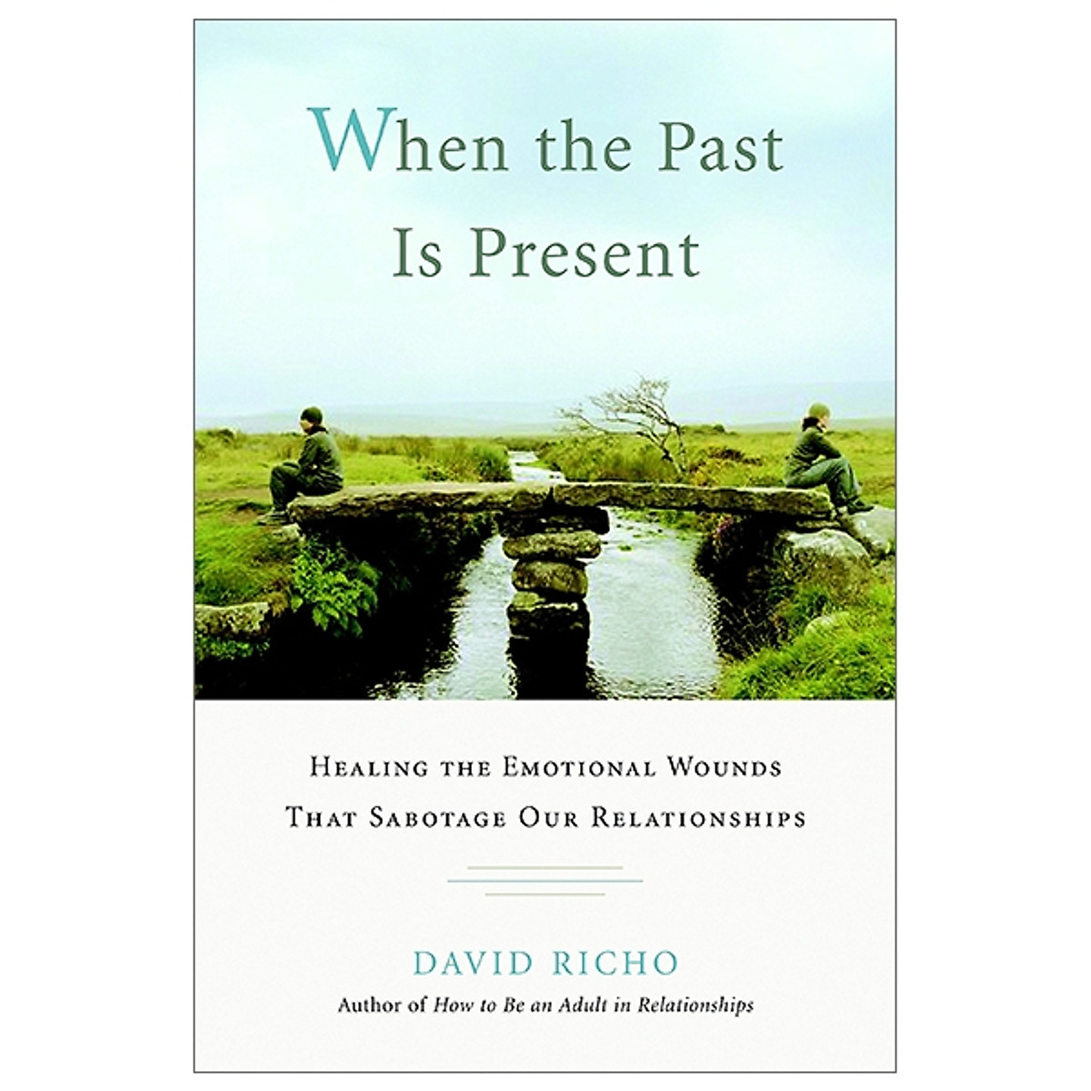 When the Past Is Present: Healing the Emotional Wounds that Sabotage our Relationships