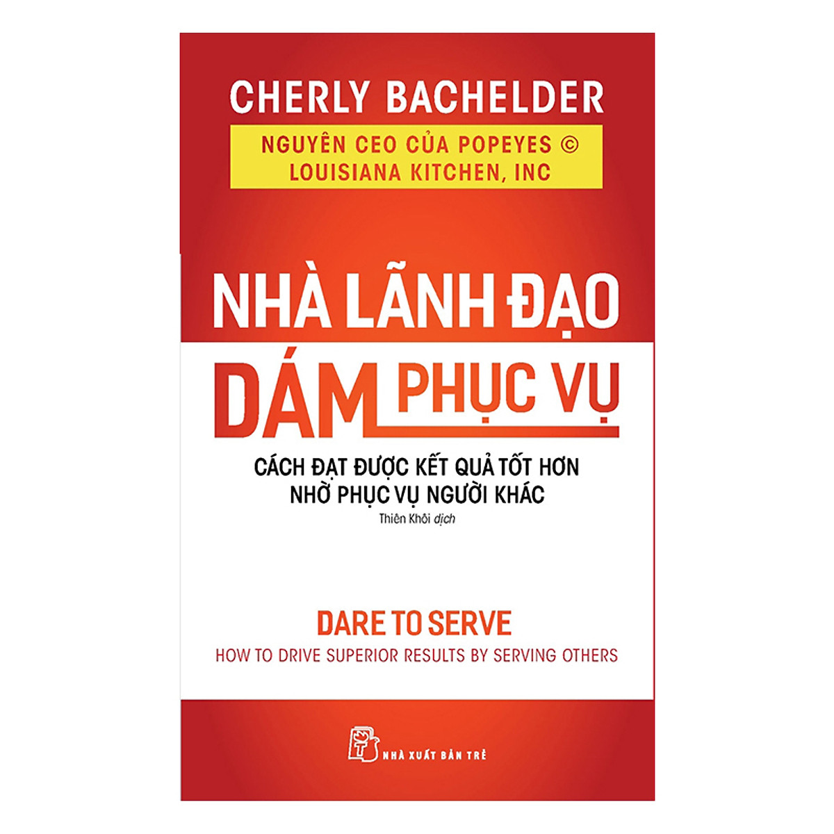 Nhà Lãnh Đạo Dám Phục Vụ : Cách Đạt Được Kết Quả Tốt Hơn Nhờ Phục Vụ Người Khác