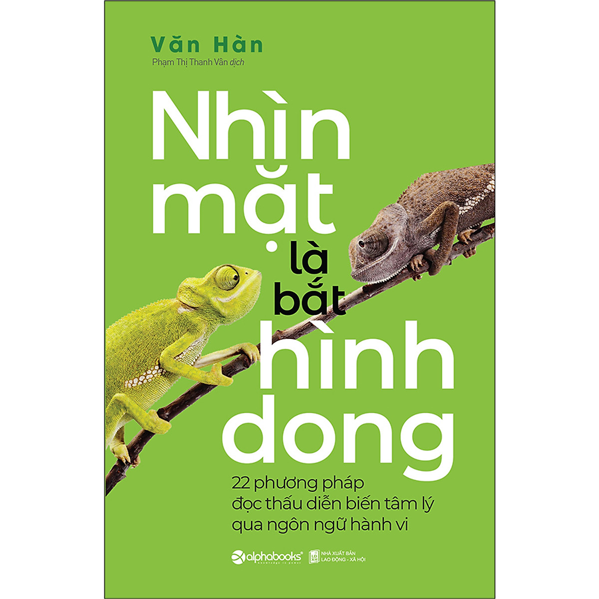 Nhìn Mặt Là Bắt Hình Dong (22 Phương Pháp Đọc Thấu Diễn Biến Tâm Lý Qua Ngôn Ngữ Hành Vi)