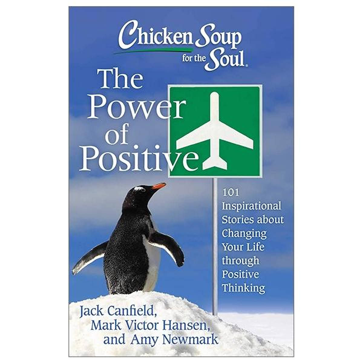 Chicken Soup For The Soul: The Power Of Positive: 101 Inspirational Stories About Changing Your Life Through Positive Thinking