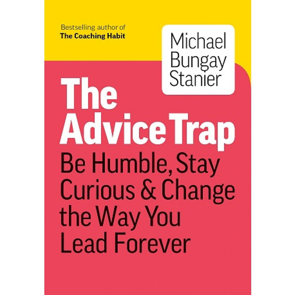 The Advice Trap: Be Humble, Stay Curious & Change the Way You Lead Forever