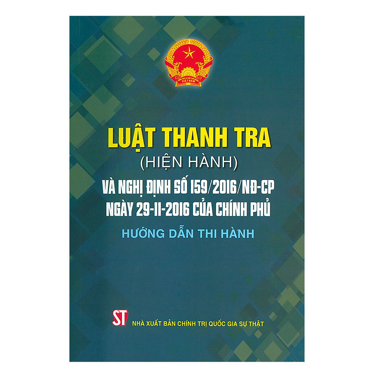 Sách Luật Thanh Tra (Hiện Hành) Và Nghị Định Số 159/2016/ND- CP, Ngày 29-11-2016 Của Chính Phủ Hướng Dẫn Thi Hành - Xuất Bản Năm 2018 (NXB Chính Trị Quốc Gia Sự Thật)