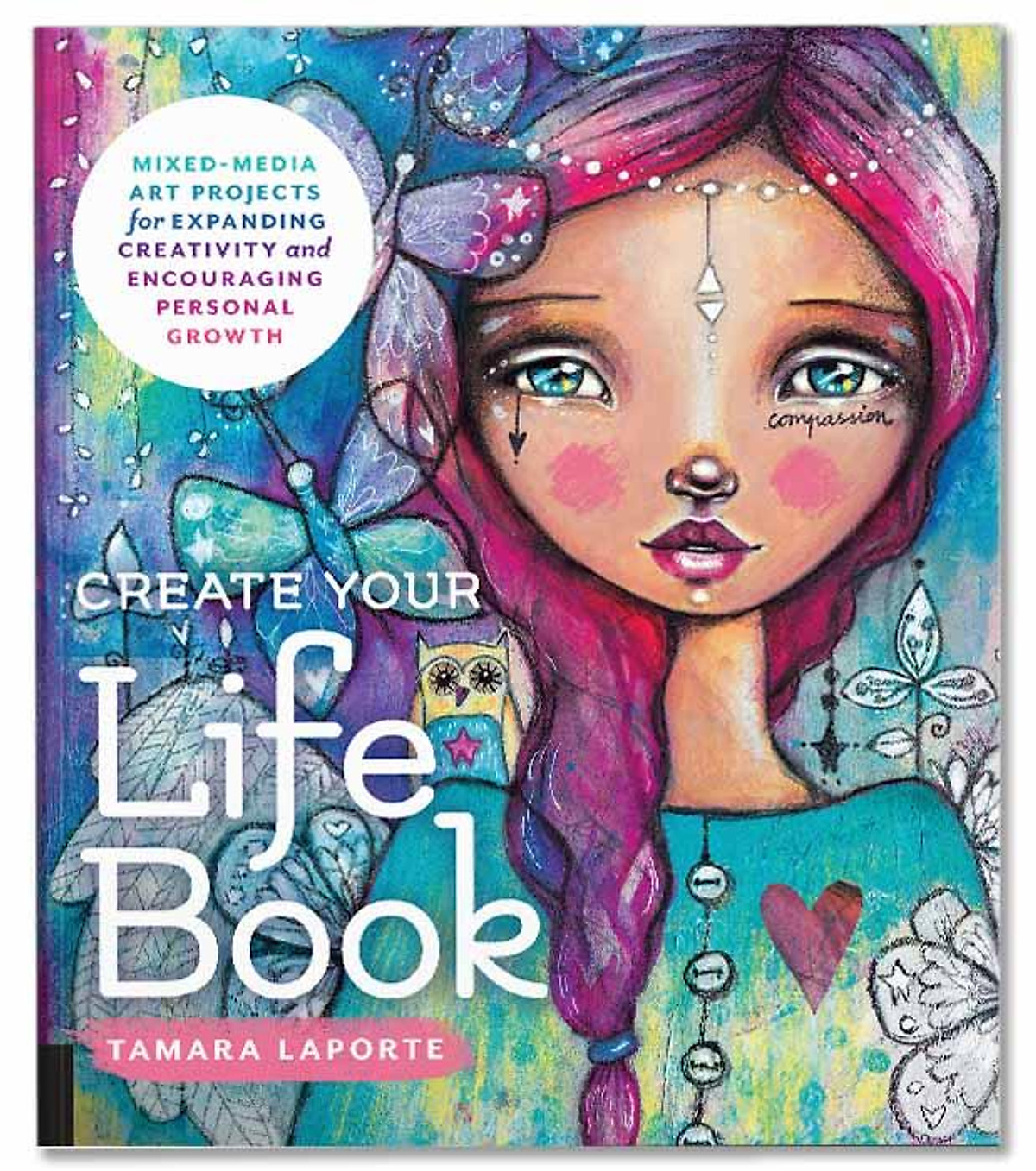 Create Your Life Book : Mixed-Media Art Projects for Expanding Creativity and Encouraging Personal Growth