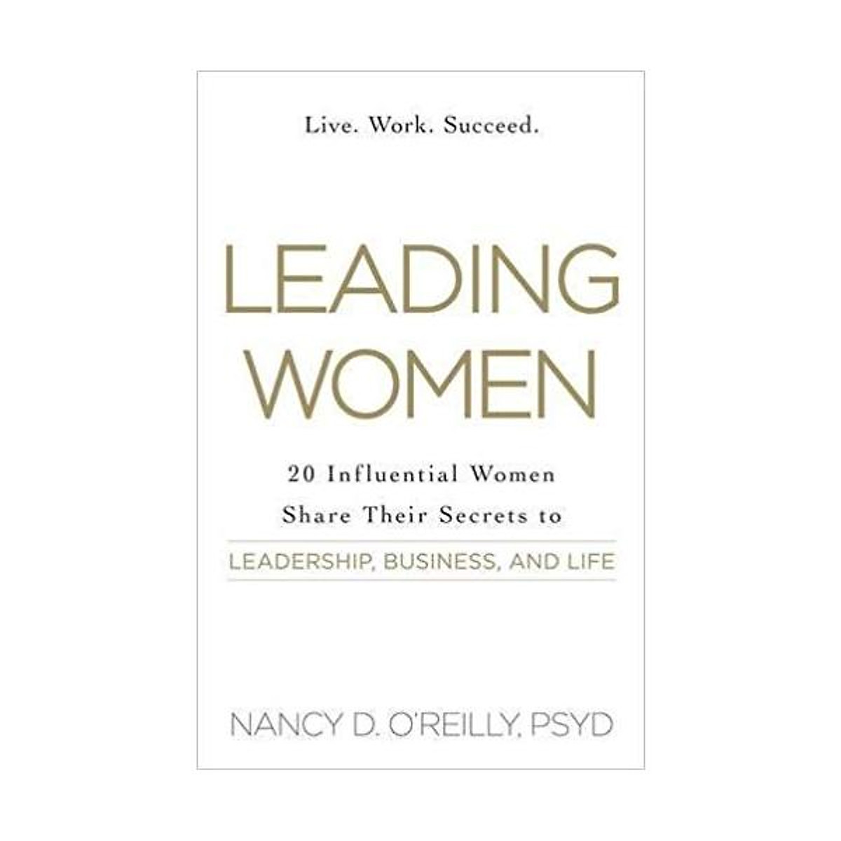 Leading Women: 20 Influential Women Share their Secrets to Leadership, Business, and Life