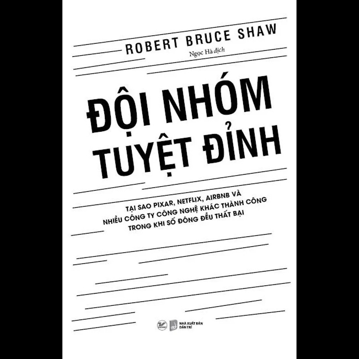 Đội Nhóm Tuyệt Đỉnh - Tại Sao Pixar, Netflix, Airbnb Và Nhiều Công Ty Công Nghệ Khác Thành Công Trong Khi Số Đông Đều Thất Bại