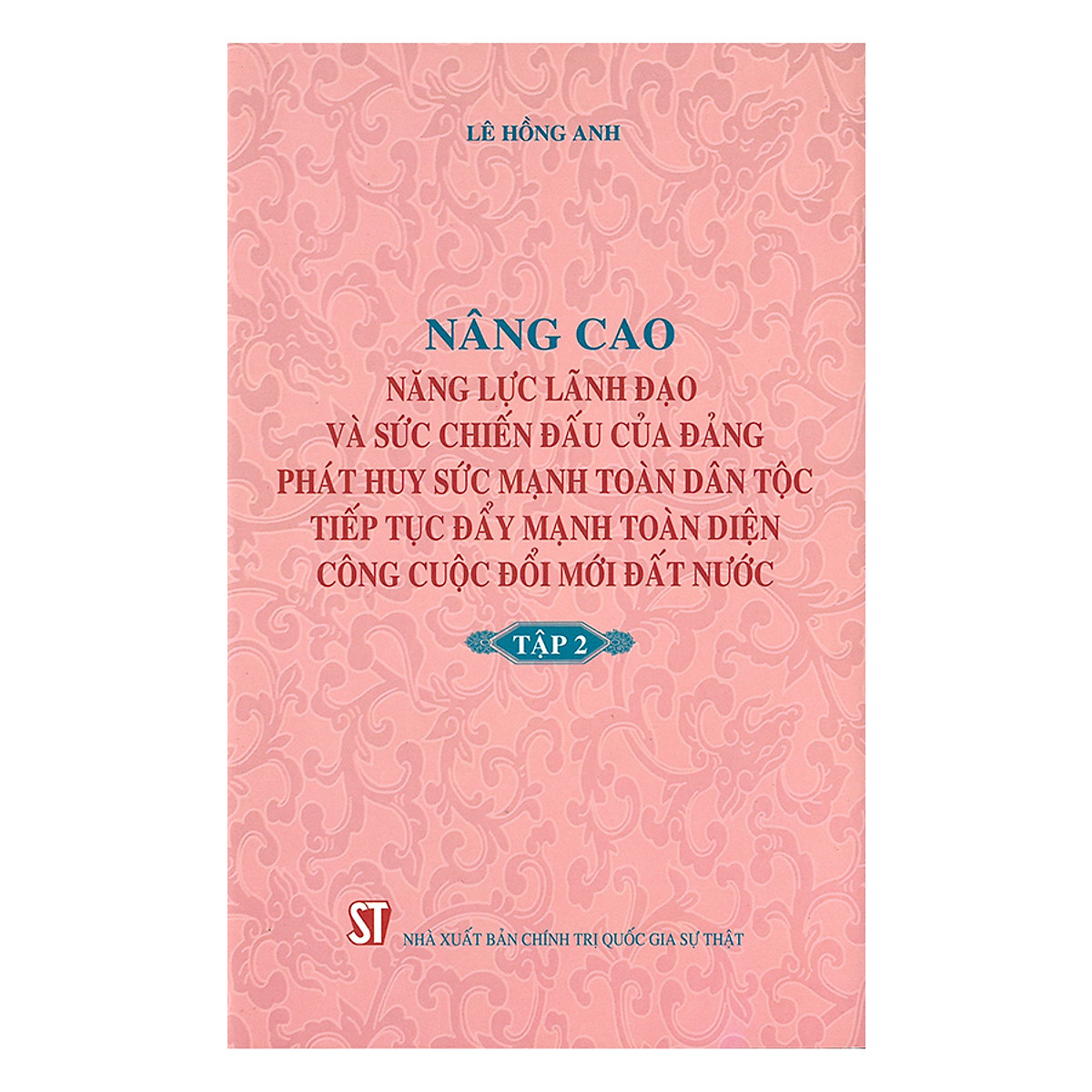 Nâng Cao Năng Lực Lãnh Đạo Và Sức Chiến Đấu Của Đảng, Phát Huy Sức Mạnh Toàn Dân Tộc, Tiếp Tục Đẩy Mạnh Toàn Diện Công Cuộc Đổi Mới Đất Nước - Tập 2