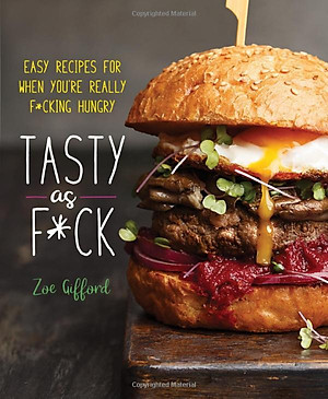 Tasty As F*ck: Easy Recipes For When You'Re Really F*cking Hungry