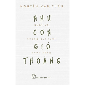 NHƯ CƠN GIÓ THOẢNG - Nghĩ Về Những Quy Luật Cuộc Sống - GS. Nguyễn Văn Tuấn - (bìa mềm)