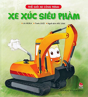 Thế Giới Xe Công Trình: Xe Xúc Siêu Phàm (Tái Bản 2019)