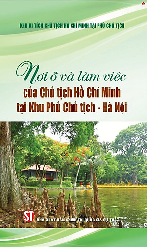 Nơi ở và làm việc của Chủ tịch Hồ Chí Minh tại Khu Phủ Chủ tịch - Hà Nội - bản in 2025