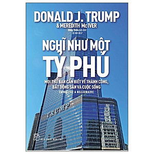 Nghĩ Như Một Tỷ Phú - Mọi Thứ Bạn Cần Biết Về Thành Công, Bất Động Sản Và Cuộc Sống (Tái Bản 2022) (NXB Trẻ)