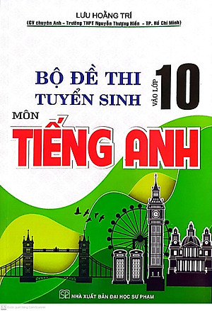  Bộ Đề Thi Tuyển Sinh Vào Lớp 10 Môn Tiếng Anh ( Lưu Hoằng Trí )