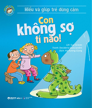 Sách Hiểu Về Cảm Xúc Và Hành Vi Của Trẻ - Con Không Sợ Tí Nào! (Hiểu Và Giúp Trẻ Dũng Cảm)