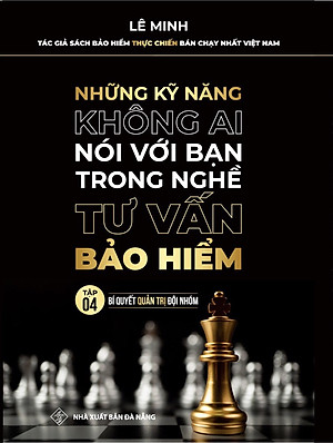 Tư Vấn Bảo Hiểm - Những Kỹ Năng Không Ai Nói Với Bạn (Tập 4: Bí Quyết Quản Trị Đội Nhóm)