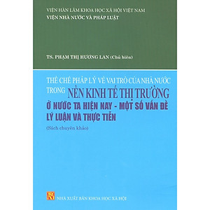 Thể Chế Pháp Lý Về Vai Trò Của Nhà Nước Trong Nền Kinh Tế Thị Trường Ở Nước Ta Hiện Nay - Một Số Vấn Đề Lý Luận Và Thực Tiễn (Sách Chuyên Khảo)