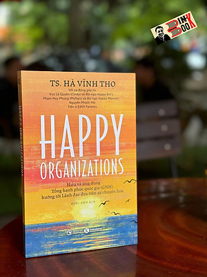 HAPPY ORGANIZATIONS - Hiểu và ứng dụng Tổng hạnh phúc quốc gia (GNH), hướng tới Lãnh đạo dựa trên sự chuyển hóa - Hà Vĩnh Thọ – Hoài Anh dịch - Thái Hà Books – NXB Công Thương