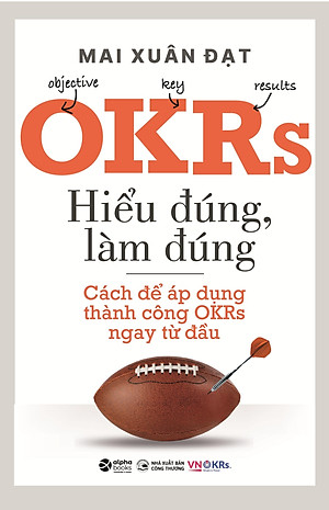 Sách OKRs - Hiểu Đúng, Làm Đúng - Cách Để Áp Dụng Thành Công OKRs Ngay Từ Đầu