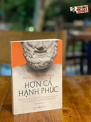 HƠN CẢ HẠNH PHÚC - Minh triết Phật giáo và chủ nghĩa Khắc kỷ trong một kỷ nguyên đầy hoài nghi - Antonia Macaro – Thái Hà –NXB Thế Giới