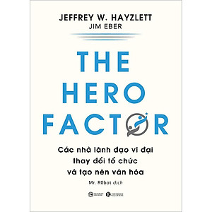 The Hero Factor - Các Nhà Lãnh Đạo Vĩ Đại Thay Đổi Tổ Chức Và Tạo Nên Văn Hóa