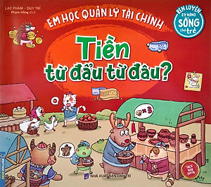 Sách Rèn Luyện Kỹ Năng Sống Cho Trẻ - Em Học Quản Lý Tài Chính - Tiền Từ Đẩu Từ Đâu?
