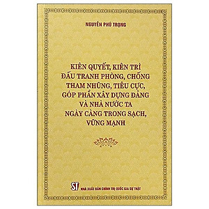 Kiên quyết, kiên trì đấu tranh phòng, chống tham nhũng, tiêu cực, góp phần xây dựng Đảng và Nhà nước ta ngày càng trong sạch, vững mạnh