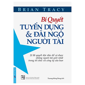 Sách Bí Quyết Tuyển Dụng Và Đãi Ngộ Người Tài (Tái Bản)