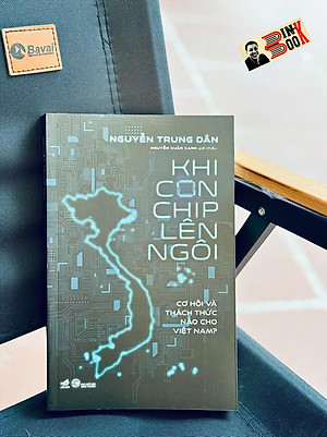 KHI CON CHIP LÊN NGÔI - Cơ Hội Và Thách Thức Nào Cho Việt Nam? - Nguyễn Trung Dân - Nguyễn Xuân Xanh giới thiệu - Nhã Nam