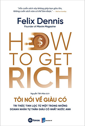 How To Get Rich - Tôi Nói Về Giàu Có - Tri Thức Tinh Lọc Từ Một Trong Những Doanh Nhân Tự Thân Giàu Có Nhất Nước Anh