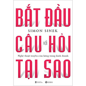 Bắt Đầu Với Câu Hỏi Tại Sao - Nghệ Thuật Truyền Cảm Hứng Trong Kinh Doanh