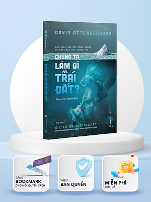 Chúng ta làm gì với Trái đất? (The Life On Our Planet) - Tác Giả David Attenborough