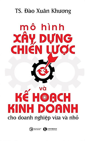 Mô Hình Xây Dựng Chiến Lược Và Kế Hoạch Kinh Doanh Cho Doanh Nghiệp Vừa Và Nhỏ - TS. Đào Xuân Khương - (bìa mềm)