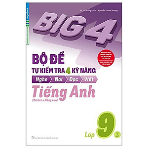 Big 4 Bộ Đề Tự Kiểm Tra 4 Kỹ Năng Nghe - Nói - Đọc - Viết (Cơ Bản Và Nâng Cao) Tiếng Anh Lớp 9 Tập 2