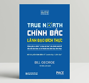 Chính Bắc - Lãnh Đạo Đích Thực (Discover Your True North) - Bill George - PACE Books