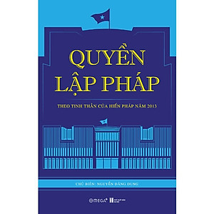 QUYỀN LẬP PHÁP - Theo Tinh Thần Của Hiến Pháp Năm 2013 - Nguyễn Đăng Dung - (bìa mềm)