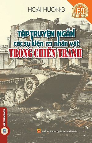 Tập Truyện Ngắn Các Sự Kiện Và Nhân Vật Trong Chiến Tranh - (Kỷ niệm 50 năm ngày giải phóng miền Nam thống nhất đất nước 1975 - 2025)