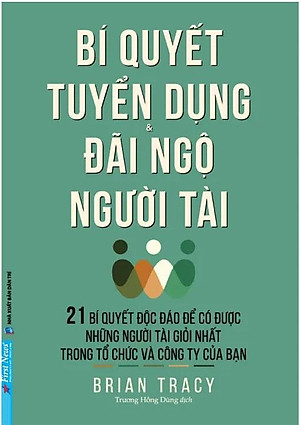 Bí Quyết Tuyển Dụng & Đãi Ngộ Người Tài (Tái Bản)
