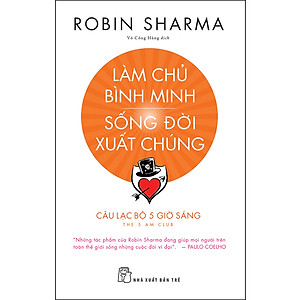 Sách Làm Chủ Bình Minh - Sống Đời Xuất Chúng - CLB 5 Giờ Sáng (Robin Sharma)