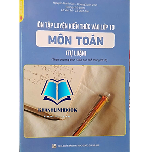 Sách - Ôn Tập Luyện Kiến Thức Vào Lớp 10 Môn Toán (Tự Luận) Theo Chương Trình Giáo Dục Phổ Thông 2018