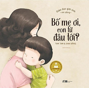 Sách Giáo Dục Giới Tính Nhi Đồng - Bố Mẹ Ơi, Con Từ Đâu Tới?