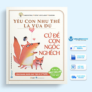 Yêu Con Như Thế Là Vừa Đủ: Cứ Để Con Ngốc Nghếch (Cẩm Nang Nuôi Dạy Trẻ 4 - 5 Tuổi)