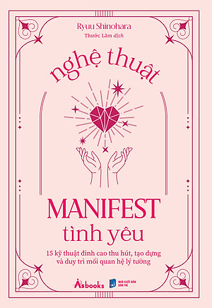 Sách Nghệ Thuật Manifest Tình Yêu - 15 Kỹ Thuật Đỉnh Cao Thu Hút, Tạo Dựng Và Duy Trì Mối Quan Hệ Lý Tưởng